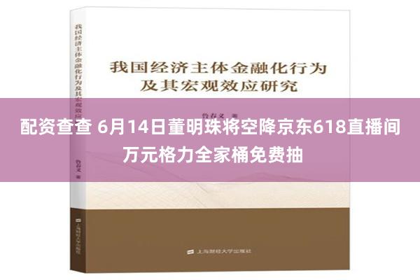 配资查查 6月14日董明珠将空降京东618直播间 万元格力全家桶免费抽