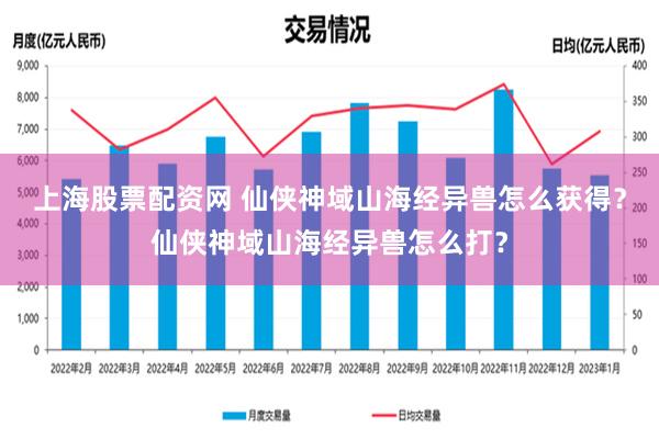 上海股票配资网 仙侠神域山海经异兽怎么获得？仙侠神域山海经异兽怎么打？