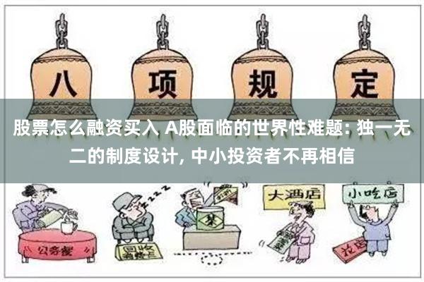 股票怎么融资买入 A股面临的世界性难题: 独一无二的制度设计, 中小投资者不再相信