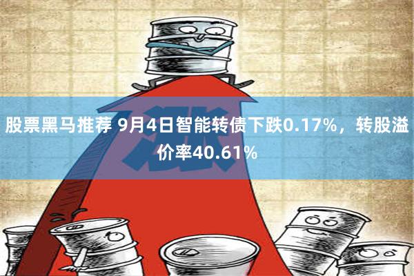 股票黑马推荐 9月4日智能转债下跌0.17%，转股溢价率40.61%