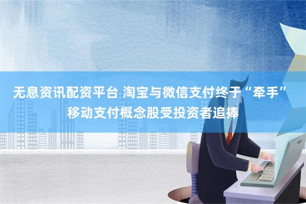 无息资讯配资平台 淘宝与微信支付终于“牵手” 移动支付概念股受投资者追捧