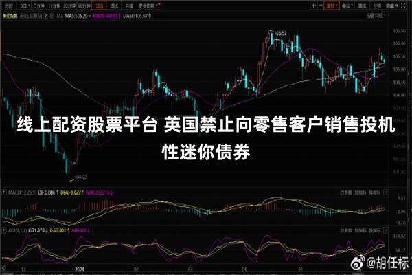 线上配资股票平台 英国禁止向零售客户销售投机性迷你债券