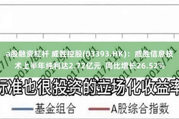 a股融资杠杆 威胜控股(03393.HK)：威胜信息技术上半年纯利达2.72亿元  同比增长26.52%