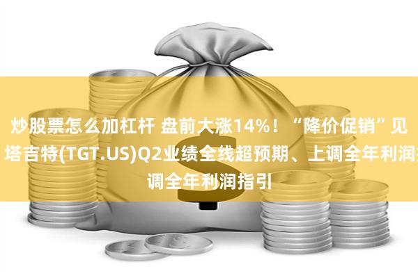 炒股票怎么加杠杆 盘前大涨14%！“降价促销”见效，塔吉特(TGT.US)Q2业绩全线超预期、上调全年利润指引