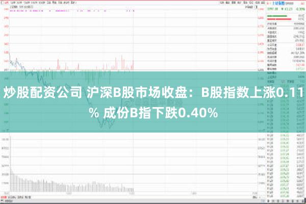 炒股配资公司 沪深B股市场收盘：B股指数上涨0.11% 成份B指下跌0.40%