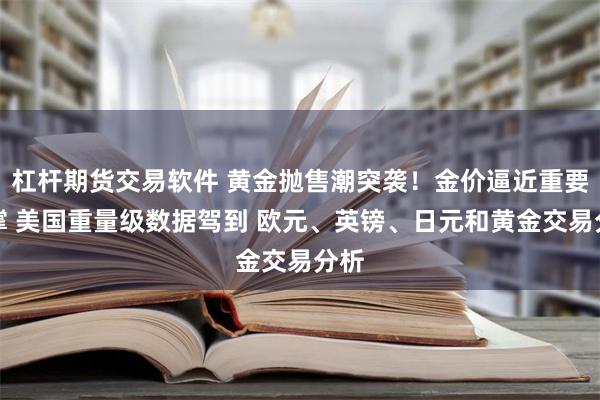 杠杆期货交易软件 黄金抛售潮突袭！金价逼近重要支撑 美国重量级数据驾到 欧元、英镑、日元和黄金交易分析