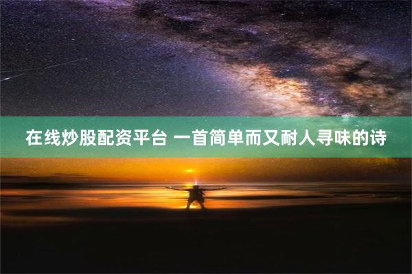 在线炒股配资平台 一首简单而又耐人寻味的诗