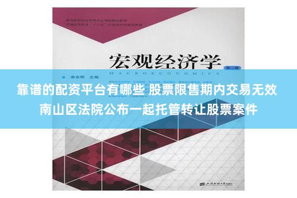 靠谱的配资平台有哪些 股票限售期内交易无效 南山区法院公布一起托管转让股票案件