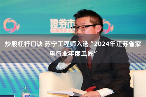 炒股杠杆口诀 苏宁工程师入选“2024年江苏省家电行业年度工匠”