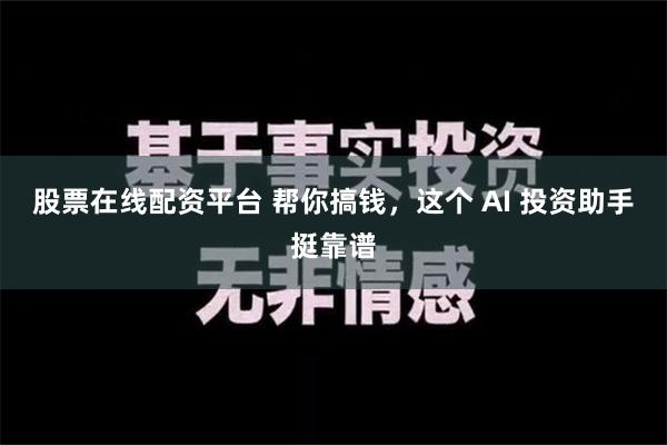 股票在线配资平台 帮你搞钱，这个 AI 投资助手挺靠谱