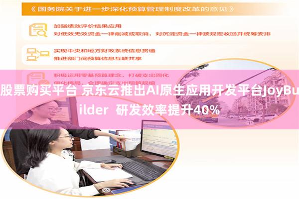 股票购买平台 京东云推出AI原生应用开发平台JoyBuilder  研发效率提升40%