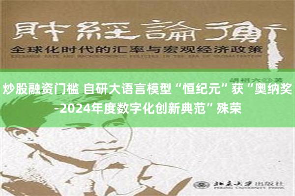 炒股融资门槛 自研大语言模型“恒纪元”获“奥纳奖-2024年度数字化创新典范”殊荣