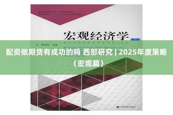 配资做期货有成功的吗 西部研究 | 2025年度策略（宏观篇）