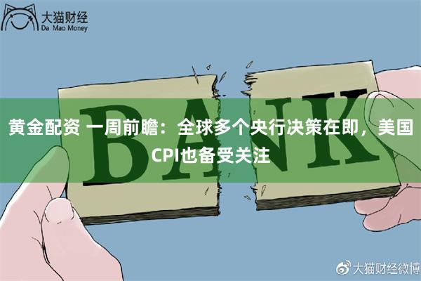 黄金配资 一周前瞻：全球多个央行决策在即，美国CPI也备受关注