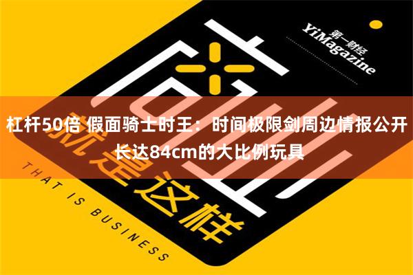 杠杆50倍 假面骑士时王：时间极限剑周边情报公开 长达84cm的大比例玩具