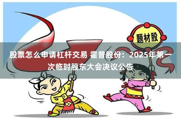 股票怎么申请杠杆交易 霍普股份：2025年第一次临时股东大会决议公告