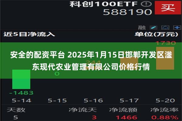 安全的配资平台 2025年1月15日邯郸开发区滏东现代农业管理有限公司价格行情